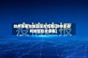 赣州有哪些地区没有疫情(赣州是否有新型冠状病毒)