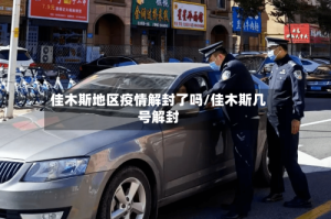 佳木斯地区疫情解封了吗/佳木斯几号解封