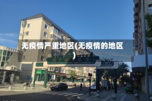 无疫情严重地区(无疫情的地区)