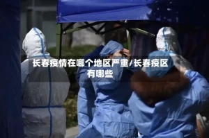 长春疫情在哪个地区严重/长春疫区有哪些