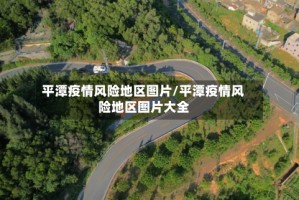 平潭疫情风险地区图片/平潭疫情风险地区图片大全