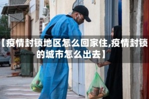 【疫情封锁地区怎么回家住,疫情封锁的城市怎么出去】