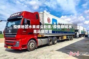疫情地区水果成么处理/疫情期间水果运输受阻