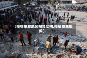 【疫情爆发地区视频实拍,疫情发生视频】