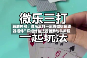 辅助神器：微乐三打一麻将微信辅助器插件”详细外挂透视辅助软件教程