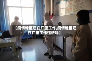 【疫情地区还在厂里工作,疫情地区还在厂里工作违法吗】