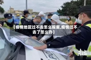 【疫情地区过不去怎么报案,疫情过不去了怎么办】
