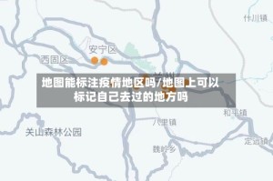 地图能标注疫情地区吗/地图上可以标记自己去过的地方吗