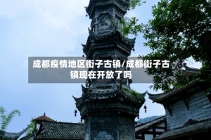 成都疫情地区街子古镇/成都街子古镇现在开放了吗