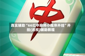 真实辅助“66红中麻将小程序开挂”开挂(透视)辅助教程
