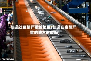 快递过疫情严重的地区(快递在疫情严重的地方敢收吗)