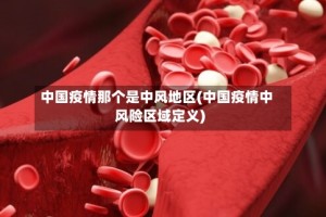 中国疫情那个是中风地区(中国疫情中风险区域定义)