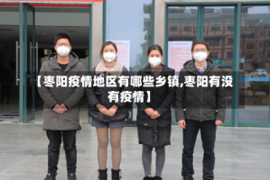 【枣阳疫情地区有哪些乡镇,枣阳有没有疫情】