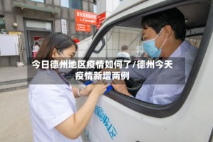 今日德州地区疫情如何了/德州今天疫情新增两例