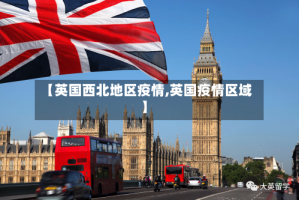【英国西北地区疫情,英国疫情区域】