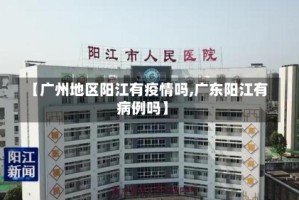 【广州地区阳江有疫情吗,广东阳江有病例吗】