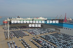亚欧地区疫情持续蔓延期/亚欧新冠疫情蔓延