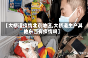 【大桥道疫情北京地区,大桥道生产其他东西有疫情吗】