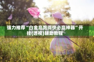 强力推荐“白金岛跑得快必赢神器”开挂(透视)辅助教程