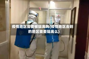 疫情地区需要被隔离吗(疫情地区去别的地区需要隔离么)