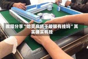 教程分享“哈灵麻将干瞪眼有挂吗”其实确实有挂