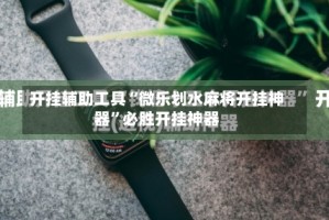 开挂辅助工具“微乐划水麻将开挂神器”必胜开挂神器