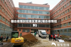 烟台疫情封控地区查询(烟台疫情控制)
