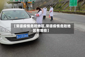 【常德疫情危险地区,常德疫情危险地区有哪些】
