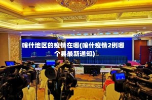 喀什地区的疫情在哪(喀什疫情2例哪个县最新通知)