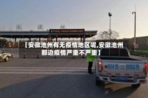 【安徽池州有无疫情地区呢,安徽池州那边疫情严重不严重】