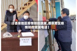 【酒泉地区疫情防控政策,酒泉地区疫情防控政策电话】