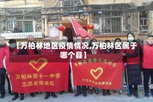 【万柏林地区疫情情况,万柏林区属于哪个县】