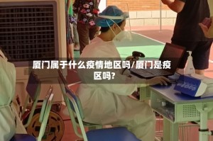 厦门属于什么疫情地区吗/厦门是疫区吗?