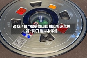 必备科技“微信蜀山四川麻将必赢神器”附开挂脚本详细