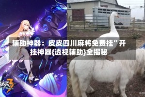 辅助神器：皮皮四川麻将免费挂”开挂神器{透视辅助}全揭秘