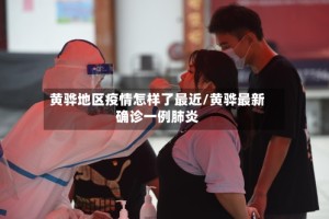 黄骅地区疫情怎样了最近/黄骅最新确诊一例肺炎