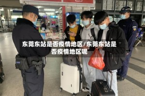 东莞东站是否疫情地区/东莞东站是否疫情地区呢
