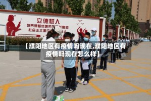 【濮阳地区有疫情吗现在,濮阳地区有疫情吗现在怎么样】
