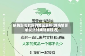 疫情影响发货的地区最新(受疫情影响发货时间略有延迟)