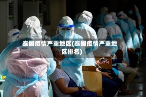 泰国疫情严重地区(泰国疫情严重地区排名)