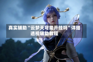 真实辅助“云梦天穹能开挂吗”详细透视辅助教程