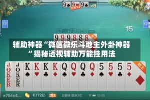 辅助神器“微信微乐斗地主外卦神器”揭秘透视辅助万能挂用法