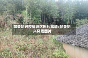 韶关始兴疫情地区图片高清/韶关始兴风景图片