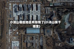 小汤山哪些地区有疫情了(小汤山属于哪里)