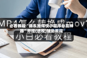 必看教程“微乐跑得快小程序必赢神器”开挂(透视)辅助教程