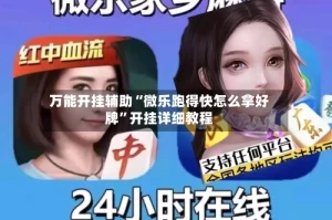 万能开挂辅助“微乐跑得快怎么拿好牌”开挂详细教程