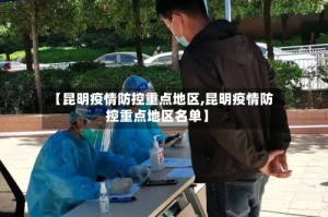 【昆明疫情防控重点地区,昆明疫情防控重点地区名单】