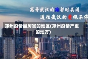 郑州疫情最厉害的地区(郑州疫情严重的地方)