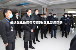最近敦化地区有疫情吗(敦化是疫区吗)