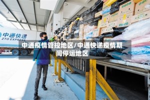 中通疫情管控地区/中通快递疫情期间停运地区